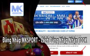 Đăng Nhập MKSPORT - Cách Đăng Nhập Nhận 100K