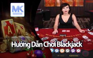 Hướng Dẫn Chơi Blackjack - Chiến Lược Giúp Bạn Thắng Lớn!